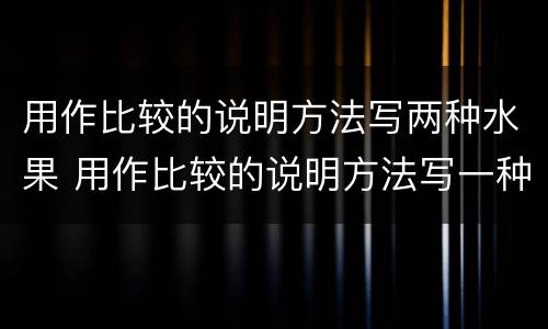 用作比较的说明方法写两种水果 用作比较的说明方法写一种事物200字