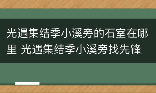 光遇集结季小溪旁的石室在哪里 光遇集结季小溪旁找先锋