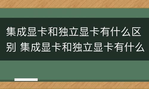 集成显卡和独立显卡有什么区别 集成显卡和独立显卡有什么区别?1060