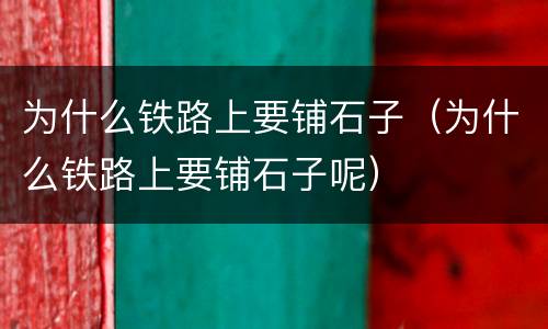 为什么铁路上要铺石子（为什么铁路上要铺石子呢）