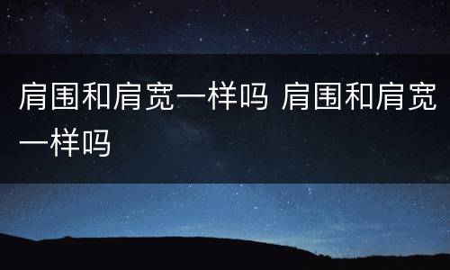 肩围和肩宽一样吗 肩围和肩宽一样吗