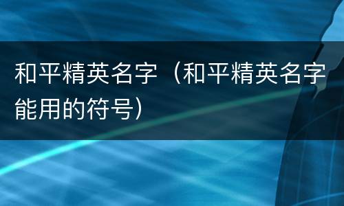 和平精英名字（和平精英名字能用的符号）