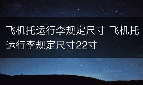 飞机托运行李规定尺寸 飞机托运行李规定尺寸22寸