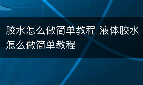 胶水怎么做简单教程 液体胶水怎么做简单教程