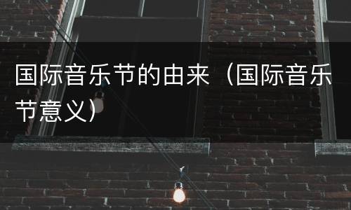 国际音乐节的由来（国际音乐节意义）
