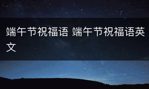 端午节祝福语 端午节祝福语英文