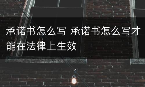 承诺书怎么写 承诺书怎么写才能在法律上生效