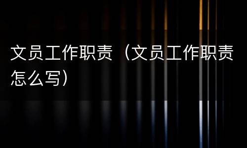 文员工作职责（文员工作职责怎么写）