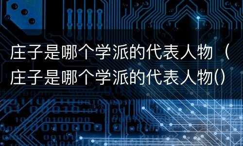庄子是哪个学派的代表人物（庄子是哪个学派的代表人物(）