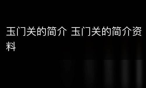 玉门关的简介 玉门关的简介资料