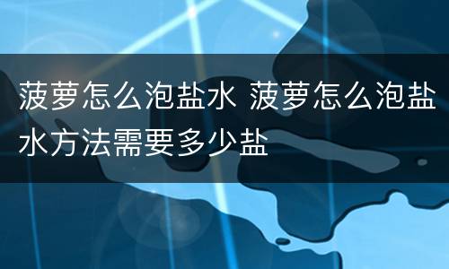 菠萝怎么泡盐水 菠萝怎么泡盐水方法需要多少盐