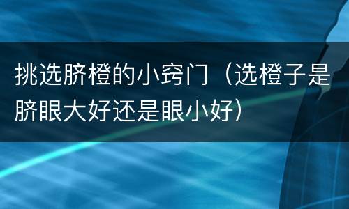 挑选脐橙的小窍门（选橙子是脐眼大好还是眼小好）