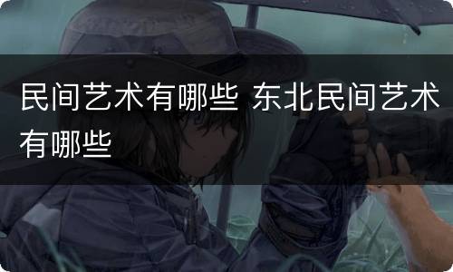 民间艺术有哪些 东北民间艺术有哪些