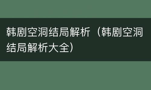韩剧空洞结局解析（韩剧空洞结局解析大全）