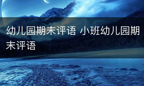 幼儿园期末评语 小班幼儿园期末评语