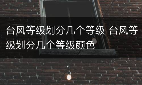 台风等级划分几个等级 台风等级划分几个等级颜色