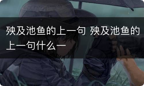 殃及池鱼的上一句 殃及池鱼的上一句什么一