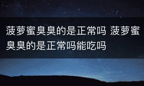 菠萝蜜臭臭的是正常吗 菠萝蜜臭臭的是正常吗能吃吗