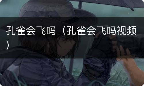 孔雀会飞吗（孔雀会飞吗视频）