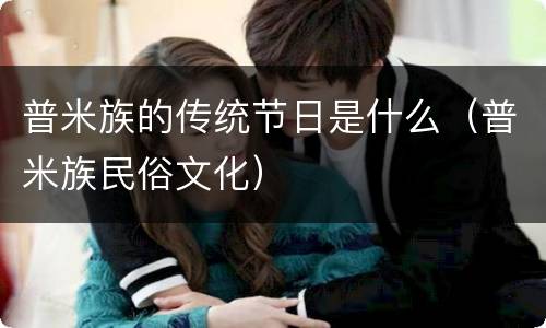 普米族的传统节日是什么（普米族民俗文化）