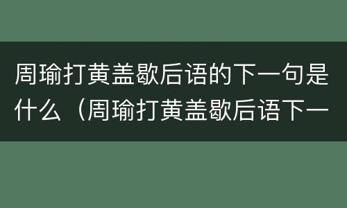 周瑜打黄盖歇后语的下一句是什么（周瑜打黄盖歇后语下一句是什么呢）