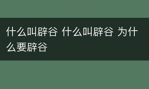 什么叫辟谷 什么叫辟谷 为什么要辟谷