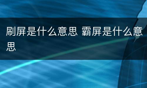 刷屏是什么意思 霸屏是什么意思