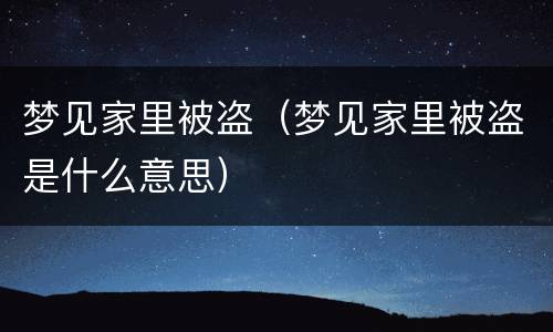 梦见家里被盗（梦见家里被盗是什么意思）