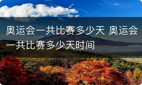 奥运会一共比赛多少天 奥运会一共比赛多少天时间