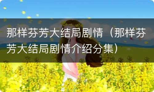 那样芬芳大结局剧情（那样芬芳大结局剧情介绍分集）