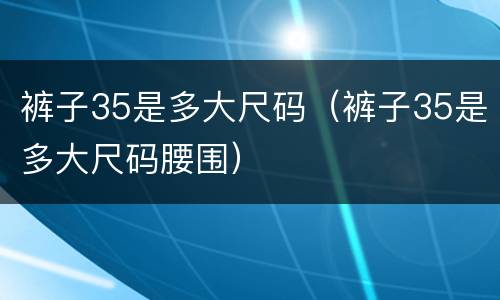 裤子35是多大尺码（裤子35是多大尺码腰围）