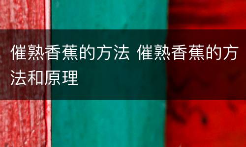 催熟香蕉的方法 催熟香蕉的方法和原理