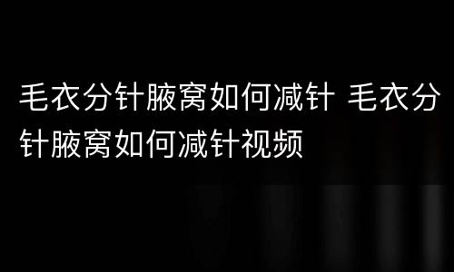 毛衣分针腋窝如何减针 毛衣分针腋窝如何减针视频