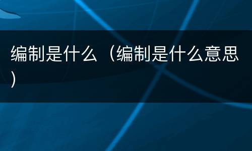 编制是什么（编制是什么意思）