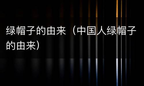 绿帽子的由来（中国人绿帽子的由来）