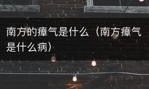 南方的瘴气是什么（南方瘴气是什么病）