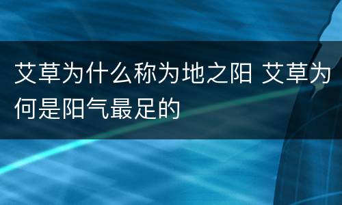 艾草为什么称为地之阳 艾草为何是阳气最足的
