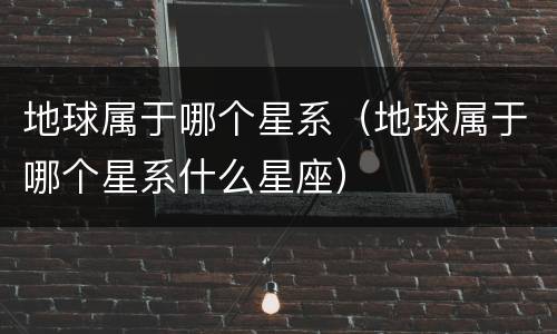 地球属于哪个星系（地球属于哪个星系什么星座）