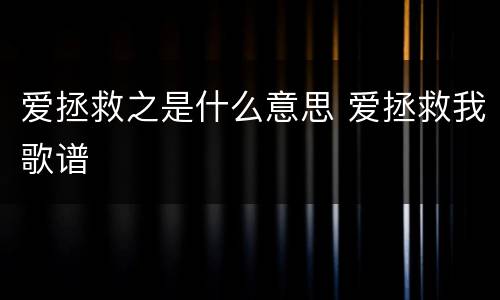 爱拯救之是什么意思 爱拯救我歌谱