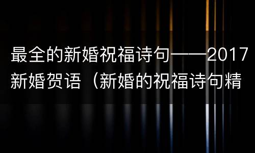 最全的新婚祝福诗句——2017新婚贺语（新婚的祝福诗句精编）