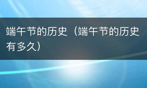 端午节的历史（端午节的历史有多久）