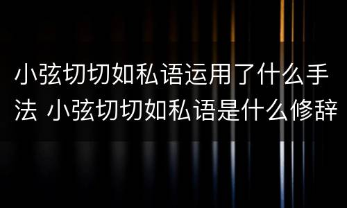 小弦切切如私语运用了什么手法 小弦切切如私语是什么修辞