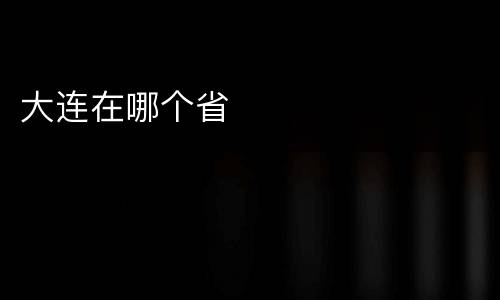 大连在哪个省