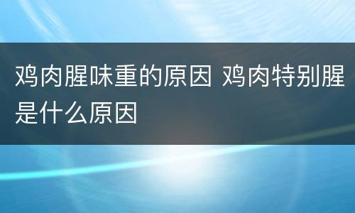 鸡肉腥味重的原因 鸡肉特别腥是什么原因
