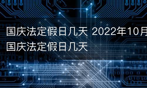 国庆法定假日几天 2022年10月国庆法定假日几天