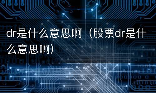 dr是什么意思啊（股票dr是什么意思啊）