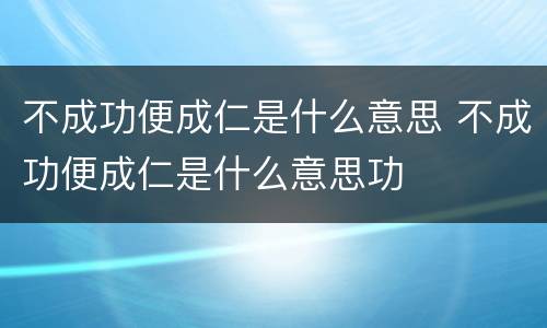 不成功便成仁是什么意思 不成功便成仁是什么意思功