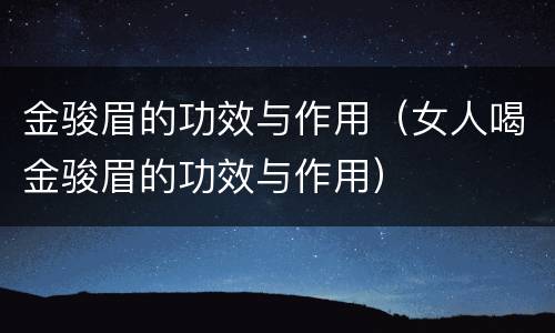 金骏眉的功效与作用（女人喝金骏眉的功效与作用）