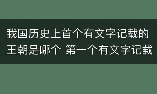 我国历史上首个有文字记载的王朝是哪个 第一个有文字记载的王朝是什么