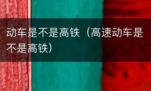 动车是不是高铁（高速动车是不是高铁）